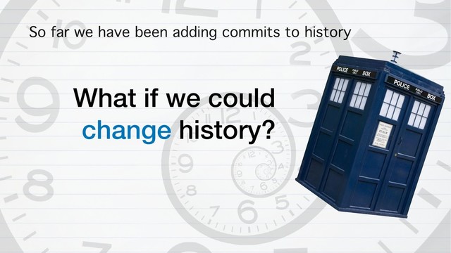 So far we have been adding commits to history
What if we could
change history?
