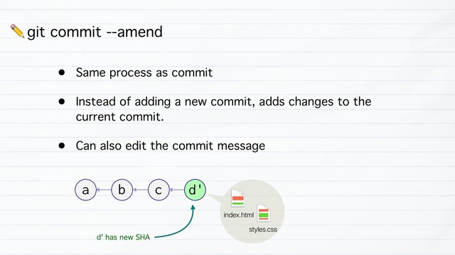 ✏ git commit --amend
• Same process as commit
• Instead of adding a new commit, adds changes to the
current commit.
• Can also edit the commit message
b
a c
styles.css
d
d'
index.html
d' has new SHA
