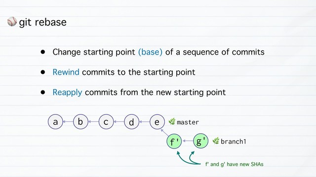⚾ git rebase
• Change starting point (base) of a sequence of commits
• Rewind commits to the starting point
• Reapply commits from the new starting point
b
a c d e &
master
f' g' &
branch1
f' and g' have new SHAs
