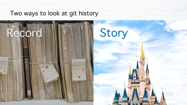 Two ways to look at git history
Story
Record
