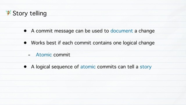 - Story telling
• A commit message can be used to document a change
• Works best if each commit contains one logical change
- Atomic commit
• A logical sequence of atomic commits can tell a story
