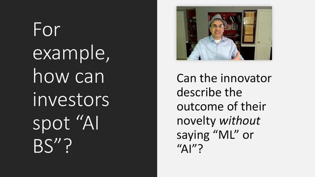 For
example,
how can
investors
spot “AI
BS”?
Can the innovator
describe the
outcome of their
novelty without
saying “ML” or
“AI”?
