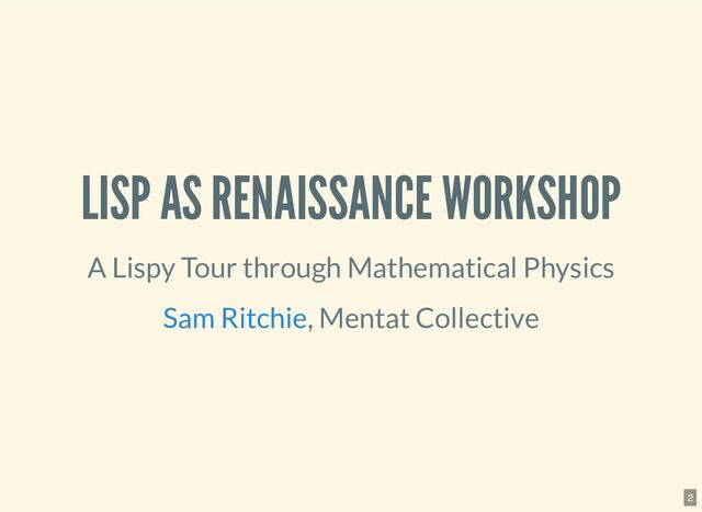 LISP AS RENAISSANCE WORKSHOP
A Lispy Tour through Mathematical Physics
, Mentat
Collective
Sam Ritchie
2
