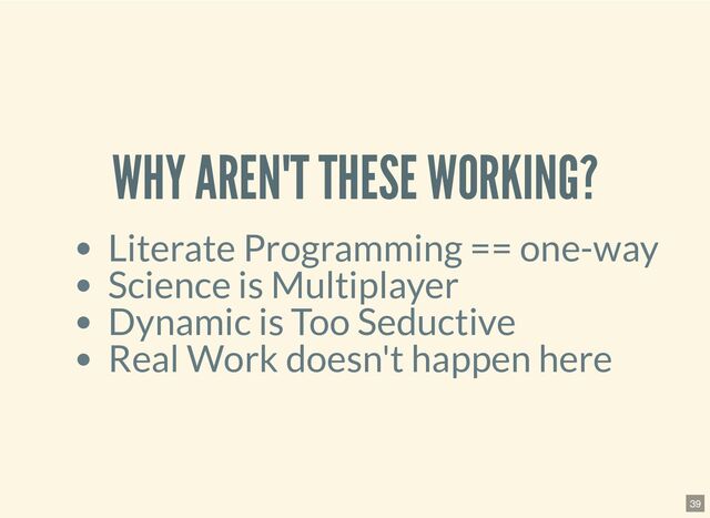 WHY AREN'T THESE WORKING?
Literate Programming == one-way
Science is Multiplayer
Dynamic is Too Seductive
Real Work doesn't happen here
39
