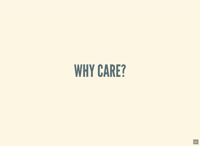 WHY CARE?
41
