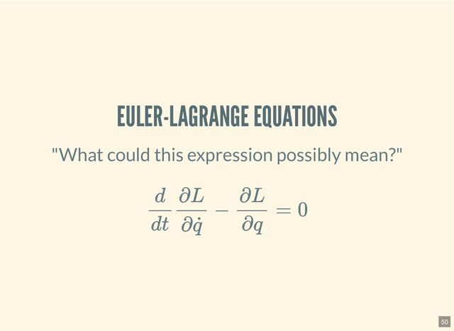 EULER-LAGRANGE EQUATIONS
"What could this expression possibly mean?"
d
dt
∂L
∂ ˙
q
−
∂L
∂q
= 0
50
