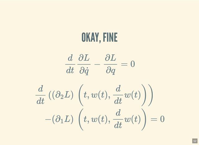 OKAY, FINE
d
dt
∂L
∂ ˙
q
−
∂L
∂q
= 0
d
dt
((∂
2
L) (t, w(t),
d
dt
w(t)))
−(∂
1
L) (t, w(t),
d
dt
w(t)) = 0
52
