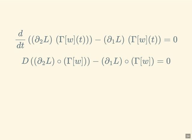 d
dt
((∂
2
L) (Γ[w](t))) − (∂
1
L) (Γ[w](t)) = 0
D ((∂
2
L) ∘ (Γ[w])) − (∂
1
L) ∘ (Γ[w]) = 0
54
