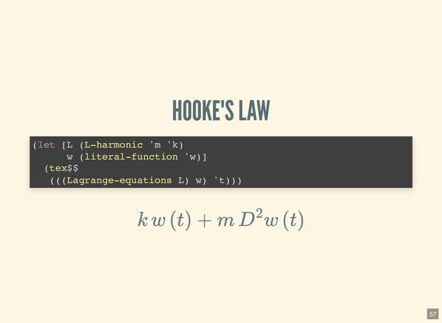 HOOKE'S LAW
(let [L (L-harmonic 'm 'k)

w (literal-function 'w)]

(tex$$

(((Lagrange-equations L) w) 't)))

k w (t) + m D
2
w (t)
57
