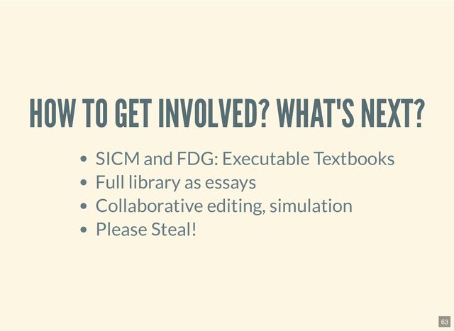 HOW TO GET INVOLVED? WHAT'S NEXT?
SICM and FDG: Executable Textbooks
Full library as essays
Collaborative editing, simulation
Please Steal!
63
