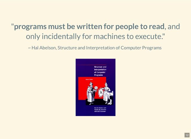 "programs must be written for people to read, and
only
incidentally for machines to execute."
~ Hal Abelson, Structure and Interpretation of Computer
Programs

12
