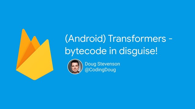 (Android) Transformers -
bytecode in disguise!
Doug Stevenson
@CodingDoug
