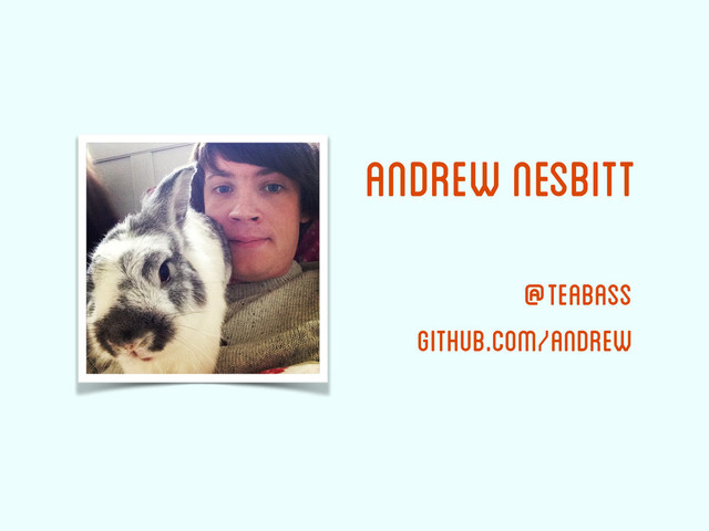 Andrew Nesbitt
@teabass
github.com/andrew
