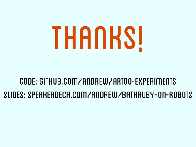 Thanks!
code: github.com/andrew/artoo-experiments
slides: speakerdeck.com/andrew/bathruby-on-robots
