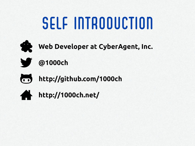 Self introduction
http://github.com/1000ch
@1000ch
http://1000ch.net/
Web Developer at CyberAgent, Inc.
