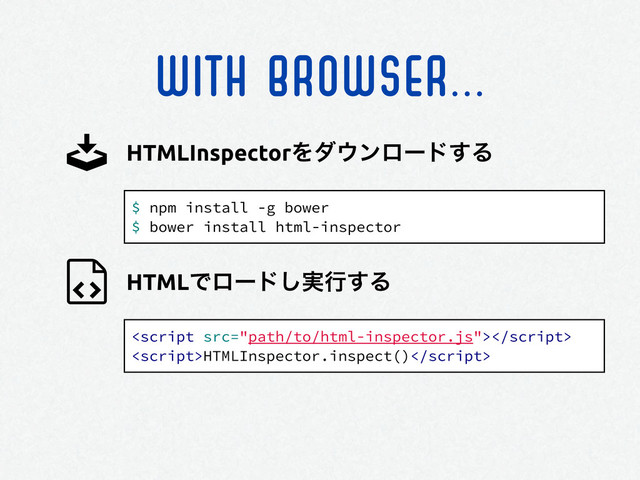 WITH BROWSER...
$ npm install -g bower
$ bower install html-inspector
HTMLInspectorΛμ΢ϯϩʔυ͢Δ
HTMLͰϩʔυ࣮͠ߦ͢Δ

HTMLInspector.inspect()
