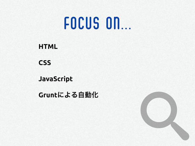 FOCUS ON...
HTML
CSS
JavaScript
GruntʹΑΔࣗಈԽ
