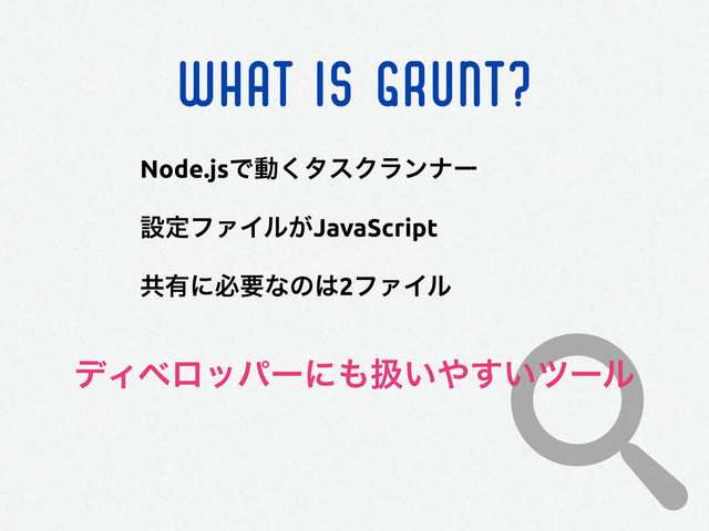 WHAT IS GRUNT?
Node.jsͰಈ͘λεΫϥϯφʔ
ઃఆϑΝΠϧ͕JavaScript
ڞ༗ʹඞཁͳͷ͸2ϑΝΠϧ
σΟϕϩούʔʹ΋ѻ͍΍͍͢πʔϧ
