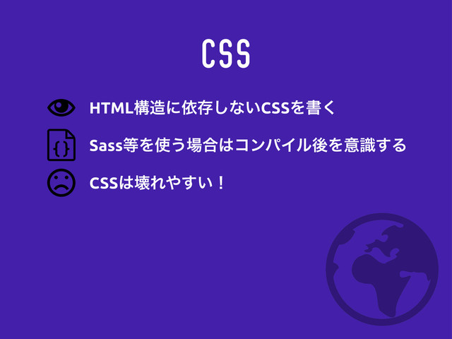 CSS
Sass౳Λ࢖͏৔߹͸ίϯύΠϧޙΛҙࣝ͢Δ
CSS͸յΕ΍͍͢ʂ
HTMLߏ଄ʹґଘ͠ͳ͍CSSΛॻ͘
