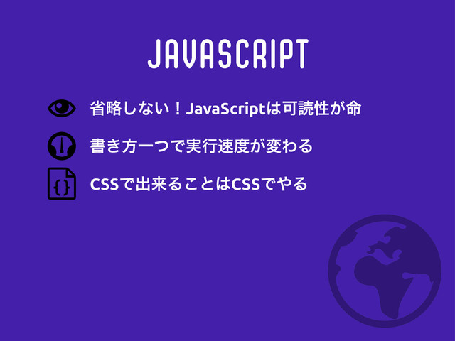 JavaScript
ॻ͖ํҰͭͰ࣮ߦ଎౓͕มΘΔ
CSSͰग़དྷΔ͜ͱ͸CSSͰ΍Δ
লུ͠ͳ͍ʂJavaScript͸Մಡੑ໋͕
