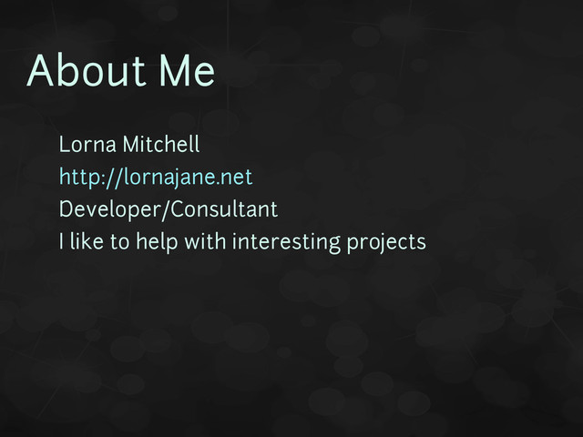 About Me
• Lorna Mitchell
• http://lornajane.net
• Developer/Consultant
• I like to help with interesting projects

