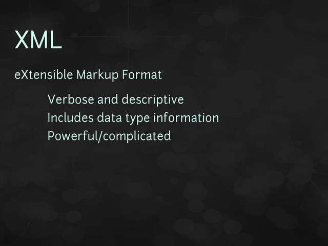 XML
eXtensible Markup Format
• Verbose and descriptive
• Includes data type information
• Powerful/complicated
