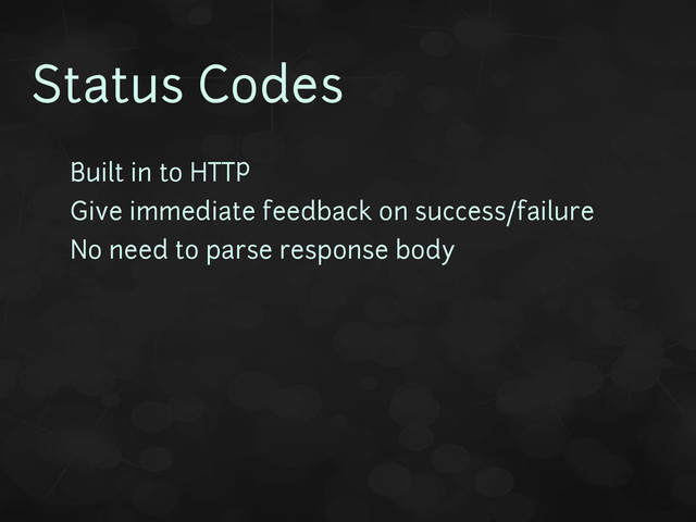 Status Codes
• Built in to HTTP
• Give immediate feedback on success/failure
• No need to parse response body
