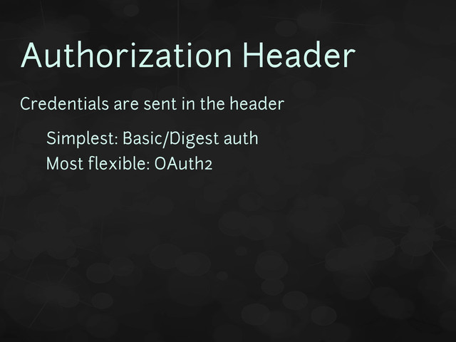 Authorization Header
Credentials are sent in the header
• Simplest: Basic/Digest auth
• Most flexible: OAuth2
