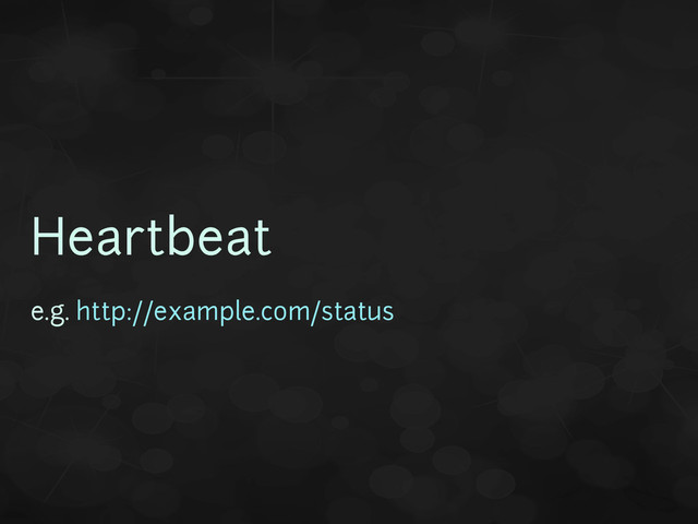 Heartbeat
e.g. http://example.com/status
