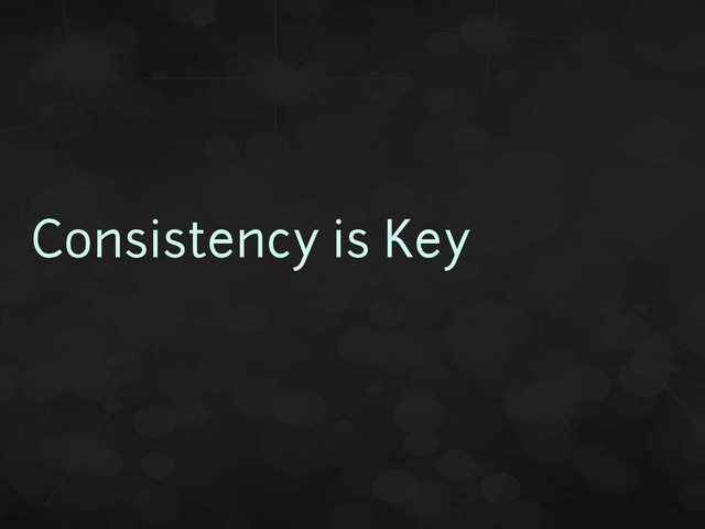 Consistency is Key
