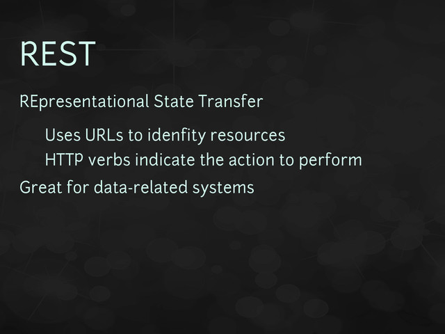 REST
REpresentational State Transfer
• Uses URLs to idenfity resources
• HTTP verbs indicate the action to perform
Great for data-related systems
