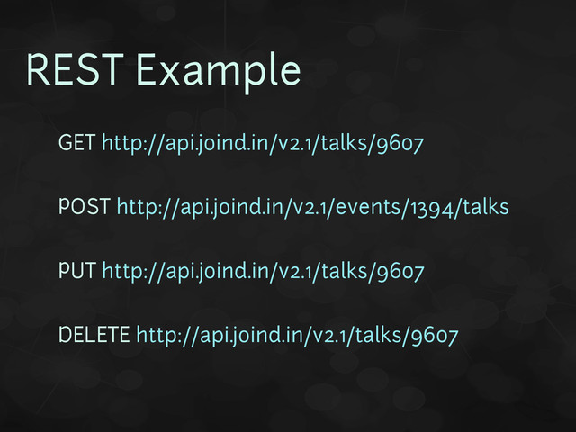 REST Example
• GET http://api.joind.in/v2.1/talks/9607
•
• POST http://api.joind.in/v2.1/events/1394/talks
•
• PUT http://api.joind.in/v2.1/talks/9607
•
• DELETE http://api.joind.in/v2.1/talks/9607
