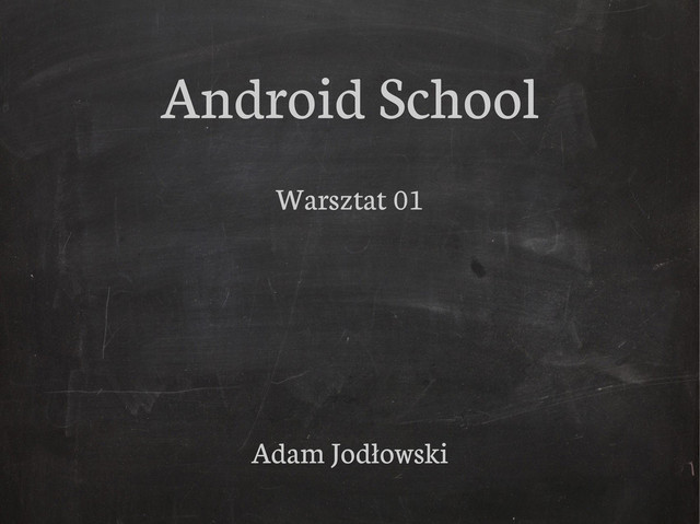 Android School
Warsztat 01
Adam Jodłowski
