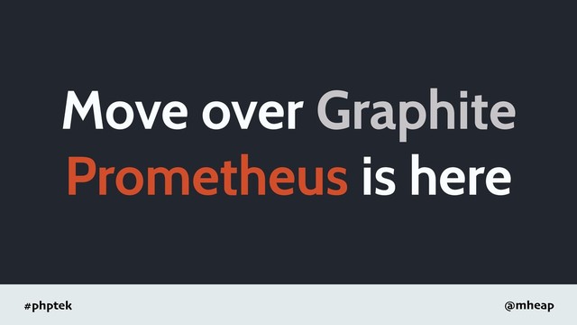 #phptek @mheap
Move over Graphite
Prometheus is here

