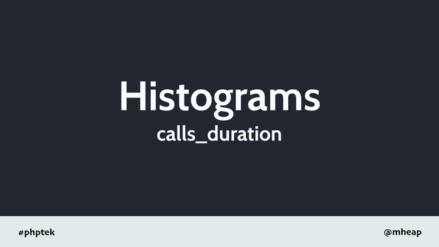 #phptek @mheap
Histograms
calls_duration
