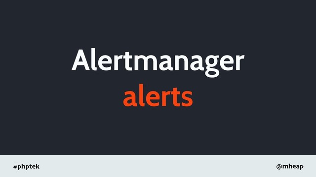 #phptek @mheap
Alertmanager
alerts
