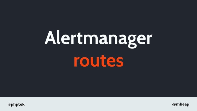 #phptek @mheap
Alertmanager
routes
