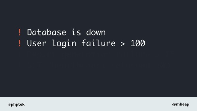 #phptek @mheap
! Database is down
! User login failure > 100
! Report generation failure > 15
! GET /healthcheck returned 500
