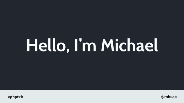 #phptek @mheap
Hello, I’m Michael
