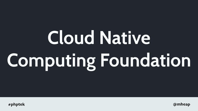 #phptek @mheap
Cloud Native
Computing Foundation
