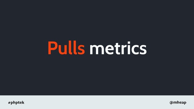 #phptek @mheap
Pulls metrics
