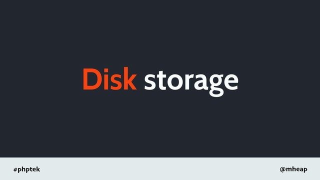 #phptek @mheap
Disk storage

