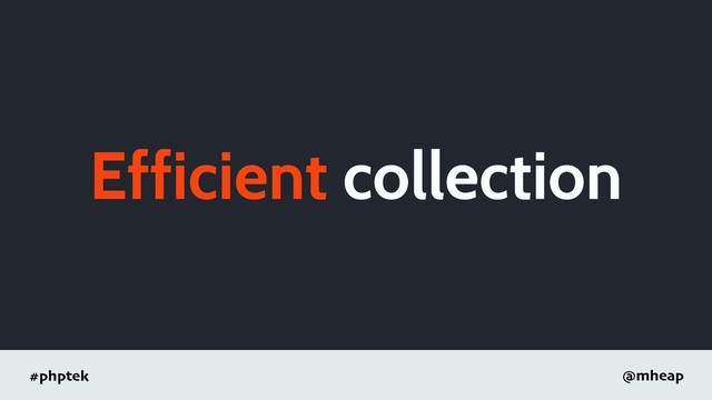 #phptek @mheap
Efficient collection
