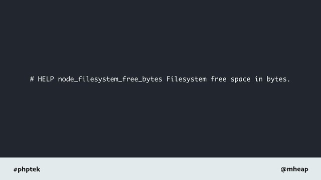 #phptek @mheap
# HELP node_filesystem_free_bytes Filesystem free space in bytes.
