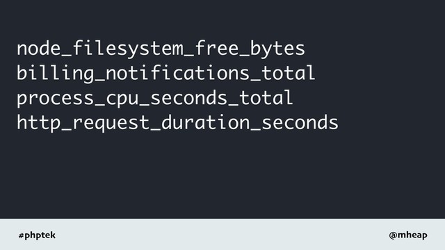#phptek @mheap
node_filesystem_free_bytes
billing_notifications_total
process_cpu_seconds_total
http_request_duration_seconds
