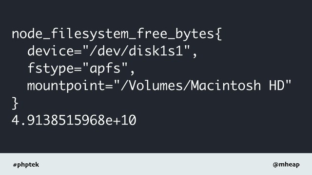 #phptek @mheap
node_filesystem_free_bytes{
device="/dev/disk1s1",
fstype="apfs",
mountpoint="/Volumes/Macintosh HD"
}
4.9138515968e+10
