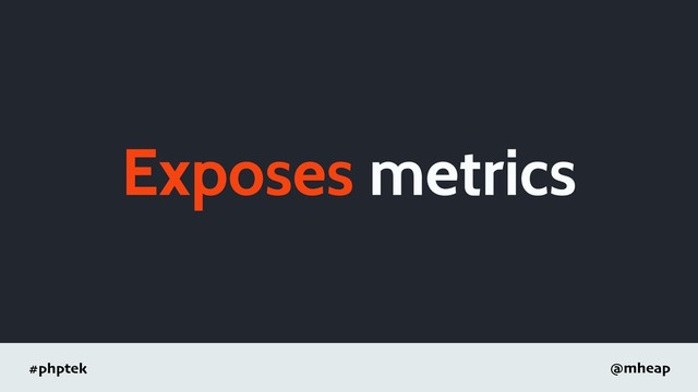 #phptek @mheap
Exposes metrics
