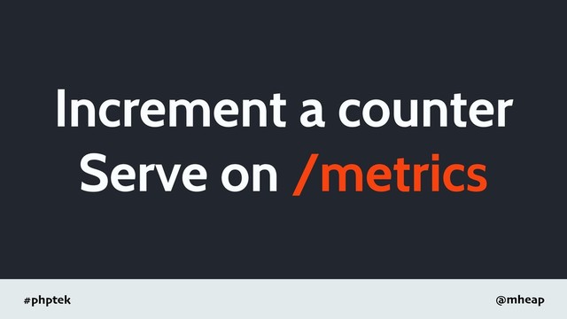 #phptek @mheap
Increment a counter
Serve on /metrics
