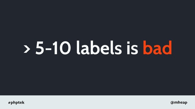#phptek @mheap
> 5-10 labels is bad

