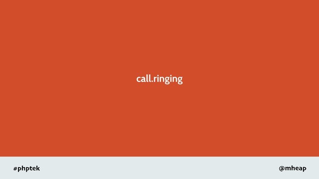 #phptek @mheap
call.ringing

